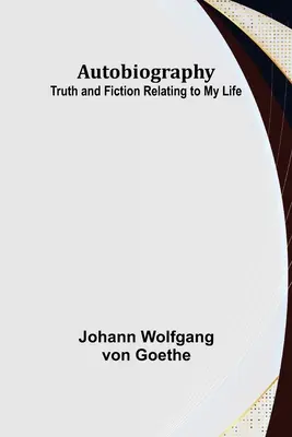Autobiographie: Wahrheit und Dichtung aus meinem Leben - Autobiography: Truth and Fiction Relating to My Life