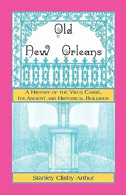 Old New Orleans, Eine Geschichte des Vieux Carre, seiner alten und historischen Bauten - Old New Orleans, A History of the Vieux Carre, its ancient and Historical Buildings