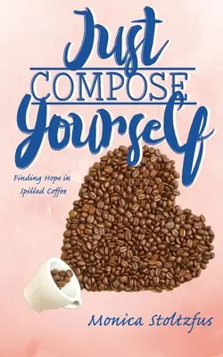 Setz dich einfach zusammen: Hoffnung im verschütteten Kaffee finden - Just Compose Yourself: Finding Hope in Spilled Coffee