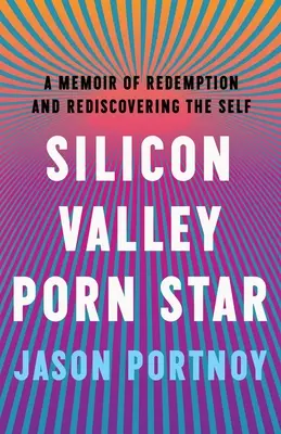 Silicon Valley Porn Star: Memoiren über Erlösung und die Wiederentdeckung des Selbst - Silicon Valley Porn Star: A Memoir of Redemption and Rediscovering the Self