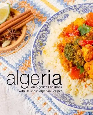 Algerien: Ein algerisches Kochbuch mit leckeren algerischen Rezepten (2. Auflage) - Algeria: An Algerian Cookbook with Delicious Algerian Recipes (2nd Edition)