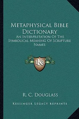 Metaphysisches Bibel-Lexikon: Eine Interpretation der symbolischen Bedeutung von Bibelnamen - Metaphysical Bible Dictionary: An Interpretation of the Symbolical Meaning of Scripture Names
