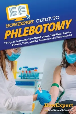 HowExpert Guide to Phlebotomy: 70 Tipps zum Erlernen von Blutabnahmen, Laborarbeit, Panels, Plasma, Tests und dem Beruf des Phlebotomisten - HowExpert Guide to Phlebotomy: 70 Tips to Learning about Blood Draws, Lab Work, Panels, Plasma, Tests, and the Profession of a Phlebotomist