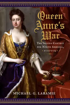 Queen Anne's War: Der zweite Kampf um Nordamerika, 1702-1713 - Queen Anne's War: The Second Contest for North America, 1702-1713