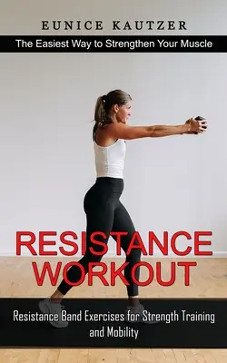 Widerstands-Workout: Der einfachste Weg, Ihre Muskeln zu stärken (Widerstandsbandübungen für Krafttraining und Beweglichkeit) - Resistance Workout: The Easiest Way to Strengthen Your Muscle (Resistance Band Exercises for Strength Training and Mobility)