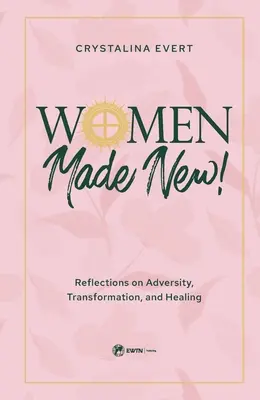 Frauen werden neu gemacht: Überlegungen zu Unglück, Verwandlung und Heilung - Women Made New: Reflections on Adversity, Transformation, and Healing