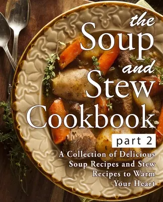 Das Suppen- und Eintopfkochbuch 2: Eine Sammlung köstlicher Suppen- und Eintopfrezepte, die Ihr Herz erwärmen (2. Auflage) - The Soup and Stew Cookbook 2: A Collection of Delicious Soup Recipes and Stew Recipes to Warm Your Heart (2nd Edition)