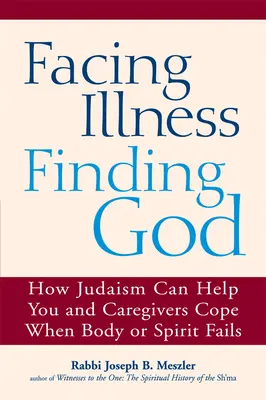 Krankheit bewältigen, Gott finden: Wie das Judentum Ihnen und Ihren Betreuern helfen kann, wenn Körper oder Geist versagen - Facing Illness, Finding God: How Judaism Can Help You and Caregivers Cope When Body or Spirit Fails