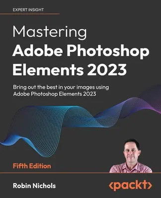 Mastering Adobe Photoshop Elements 2023 - Fünfte Ausgabe: Holen Sie das Beste aus Ihren Bildern heraus mit Photoshop Elements 2023 - Mastering Adobe Photoshop Elements 2023 - Fifth Edition: Bring out the best in your images using Photoshop Elements 2023