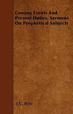 Kommende Ereignisse und gegenwärtige Pflichten, Predigten über prophetische Themen - Coming Events And Present Duties, Sermons On Prophetical Subjects