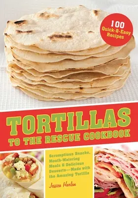 Tortillas zur Rettung Kochbuch: Leckere Snacks, köstliche Mahlzeiten und köstliche Desserts - alle mit der fantastischen Tortilla zubereitet - Tortillas to the Rescue Cookbook: Scrumptious Snacks, Mouth-Watering Meals and Delicious Desserts--All Made with the Amazing Tortilla