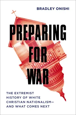 Kriegsvorbereitungen: Die extremistische Geschichte des weißen christlichen Nationalismus - und was als Nächstes kommt - Preparing for War: The Extremist History of White Christian Nationalism--And What Comes Next