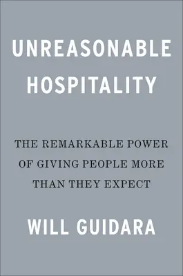 Unvernünftige Gastfreundschaft: Die bemerkenswerte Kraft, Menschen mehr zu geben, als sie erwarten - Unreasonable Hospitality: The Remarkable Power of Giving People More Than They Expect