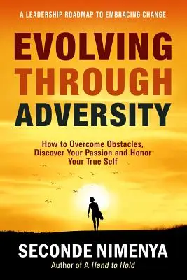 Sich durch Widrigkeiten entwickeln: Wie Sie Hindernisse überwinden, Ihre Leidenschaft entdecken und Ihr wahres Selbst ehren - Evolving Through Adversity: How To Overcome Obstacles, Discover Your Passion, and Honor Your True Self