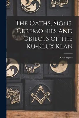 Die Eide, Zeichen, Zeremonien und Ziele des Ku-Klux-Klan: Eine umfassende Darstellung - The Oaths, Signs, Ceremonies and Objects of the Ku-Klux Klan: A Full Expos