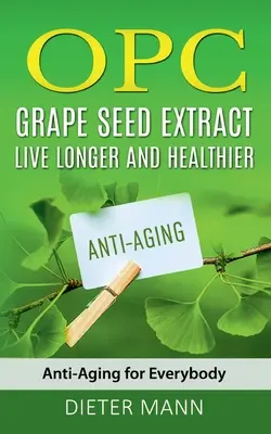 OPC - Traubenkernextrakt: Länger und gesünder leben: Anti-Aging für jedermann - OPC - Grape Seed Extract: Live Longer and Healthier: Anti-Aging for Everybody