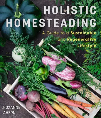 Ganzheitliches Wirtschaften: Ein Leitfaden für einen nachhaltigen und regenerativen Lebensstil - Holistic Homesteading: A Guide to a Sustainable and Regenerative Lifestyle