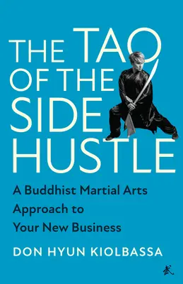 Das Tao des Nebengewerbes: Ein buddhistischer Kampfkunst-Ansatz für Ihr neues Geschäft - The Tao of the Side Hustle: A Buddhist Martial Arts Approach to Your New Business
