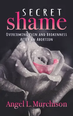 Heimliche Scham: Überwindung von Schmerz und Zerbrochenheit nach einer Abtreibung - Secret Shame: Overcoming Pain and Brokenness After an Abortion