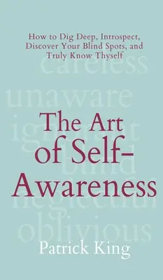 Die Kunst der Selbsterkenntnis: Wie man tief gräbt, sich selbst prüft, seine blinden Flecken entdeckt und sich selbst wirklich kennt - The Art of Self-Awareness: How to Dig Deep, Introspect, Discover Your Blind Spots, and Truly Know Thyself