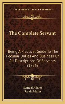 Der vollständige Diener: Ein praktischer Leitfaden zu den besonderen Pflichten und Geschäften aller Arten von Bediensteten (1826) - The Complete Servant: Being A Practical Guide To The Peculiar Duties And Business Of All Descriptions Of Servants (1826)