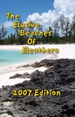 Die schwer zugänglichen Strände von Eleuthera, Ausgabe 2007: Ihr Führer zu den versteckten Stränden dieser Bahamas-Außeninsel einschließlich Harbour Island - The Elusive Beaches Of Eleuthera 2007 Edition: Your Guide to the Hidden Beaches of this Bahamas Out-Island including Harbour Island