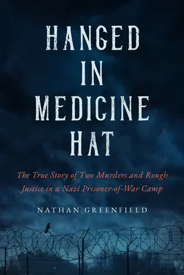 Gehängt in Medicine Hat: Morde in einem Nazi-Kriegsgefangenenlager und die verstörende wahre Geschichte von Kanadas letzter Massenexekution - Hanged in Medicine Hat: Murders in a Nazi Prisoner-Of-War Camp, and the Disturbing True Story of Canada's Last Mass Execution