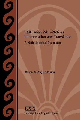 LXX Jesaja 24: 1-26:6 als Interpretation und Übersetzung: Eine methodologische Diskussion - LXX Isaiah 24: 1-26:6 as Interpretation and Translation: A Methodological Discussion