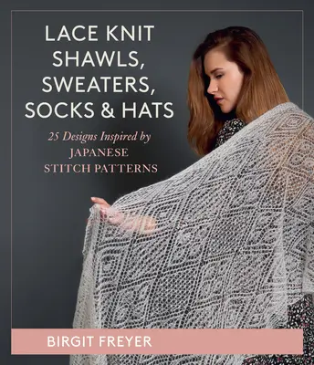 Schals, Pullover, Socken und Mützen mit Spitze: 26 Designs inspiriert von japanischen Stickmustern - Lace Knit Shawls, Sweaters, Socks & Hats: 26 Designs Inspired by Japanese Stitch Patterns