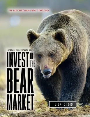 Steigern Sie Ihr Vermögen und investieren Sie im Bärenmarkt: Die besten rezessionssicheren Strategien - Increase Your Wealth and Invest in the Bear Market: The Best Recession Proof Strategies