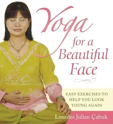 Yoga für ein schönes Gesicht: Einfache Übungen, die Ihnen helfen, wieder jung auszusehen - Yoga for a Beautiful Face: Easy Exercises to Help You Look Young Again