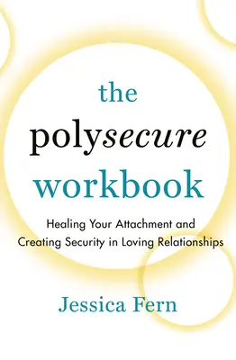 Das Polysecure-Arbeitsbuch: Bindungen heilen und Sicherheit in Liebesbeziehungen schaffen - The Polysecure Workbook: Healing Your Attachment and Creating Security in Loving Relationships