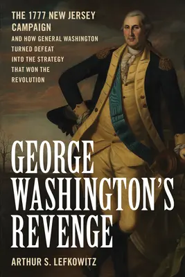 George Washingtons Rache: Der Feldzug in New Jersey 1777 und wie General Washington die Niederlage in eine Strategie verwandelte, die die Revolution gewann - George Washington's Revenge: The 1777 New Jersey Campaign and How General Washington Turned Defeat Into the Strategy That Won the Revolution