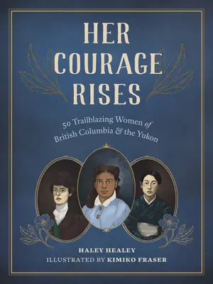 Ihr Mut ist groß: 50 bahnbrechende Frauen aus British Columbia und dem Yukon - Her Courage Rises: 50 Trailblazing Women of British Columbia and the Yukon