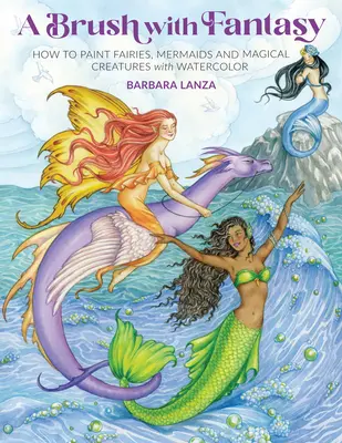 Ein Pinsel mit Fantasie: Wie man Feen, Meerjungfrauen und magische Kreaturen mit Aquarellfarben malt - A Brush with Fantasy: How to Paint Fairies, Mermaids and Magical Creatures with Watercolor