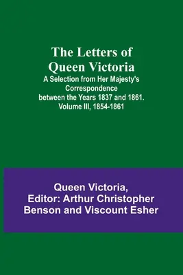 Die Briefe von Königin Victoria: Eine Auswahl aus der Korrespondenz Ihrer Majestät zwischen den Jahren 1837 und 1861. Band III, 1854-1861 - The Letters of Queen Victoria: A Selection from Her Majesty's Correspondence between the Years 1837 and 1861. Volume III, 1854-1861