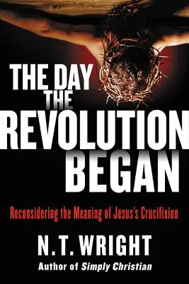 Der Tag, an dem die Revolution begann: Die Bedeutung der Kreuzigung Jesu neu überdenken - The Day the Revolution Began: Reconsidering the Meaning of Jesus's Crucifixion