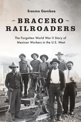 Bracero Railroaders: Die vergessene Geschichte der mexikanischen Arbeiter im Westen der Vereinigten Staaten während des Zweiten Weltkriegs - Bracero Railroaders: The Forgotten World War II Story of Mexican Workers in the U.S. West