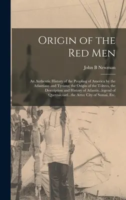 Der Ursprung der roten Menschen: Eine authentische Geschichte der Besiedlung Amerikas durch die Atlanter und Tyrer; der Ursprung der Tolteken, die Beschreibung der - Origin of the Red Men: An Authentic History of the Peopling of America by the Atlantians and Tyrians; the Origin of the Toltecs, the Descript