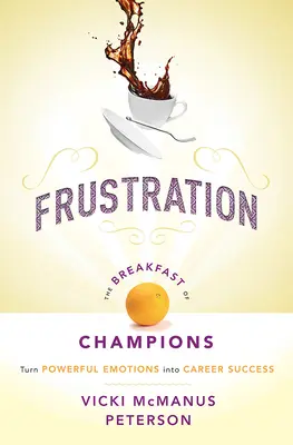 Frustration: Das Frühstück der Champions: Starke Emotionen in beruflichen Erfolg verwandeln - Frustration: The Breakfast of Champions: Turn Powerful Emotions Into Career Success