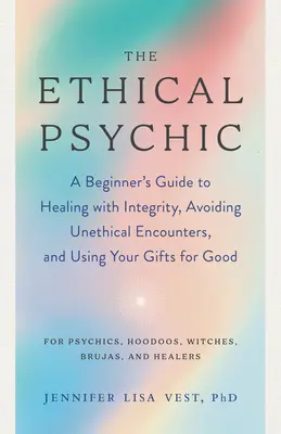 Der ethische Hellseher: Ein Leitfaden für Anfänger, wie man mit Integrität heilt, unethische Begegnungen vermeidet und seine Gaben für das Gute einsetzt - The Ethical Psychic: A Beginner's Guide to Healing with Integrity, Avoiding Unethical Encounters, and Using Your Gifts for Good