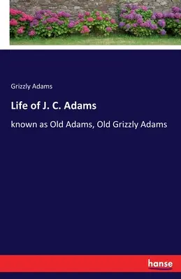 Das Leben von J. C. Adams: bekannt als Old Adams, Old Grizzly Adams - Life of J. C. Adams: known as Old Adams, Old Grizzly Adams