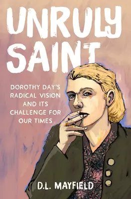 Widerspenstige Heilige: Die radikale Vision von Dorothy Day und ihre Herausforderung für unsere Zeit - Unruly Saint: Dorothy Day's Radical Vision and Its Challenge for Our Times