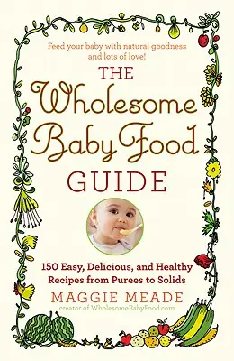Leitfaden für gesunde Babynahrung: Über 150 einfache, leckere und gesunde Rezepte von Püree bis feste Nahrung - Wholesome Baby Food Guide: Over 150 Easy, Delicious, and Healthy Recipes from Purees to Solids