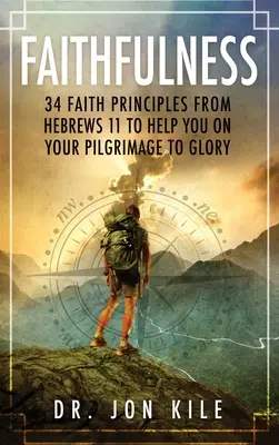 Treue: 34 Glaubensgrundsätze aus Hebräer 11, die dir auf deiner Pilgerreise zur Herrlichkeit helfen - Faithfulness: 34 Faith Principles From Hebrews 11 to Help You On Your Pilgrimage to Glory