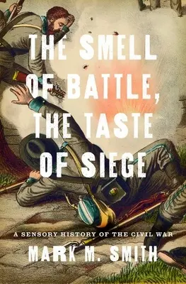 Der Geruch der Schlacht, der Geschmack der Belagerung: Eine sensorische Geschichte des Bürgerkriegs - Smell of Battle, the Taste of Siege: A Sensory History of the Civil War