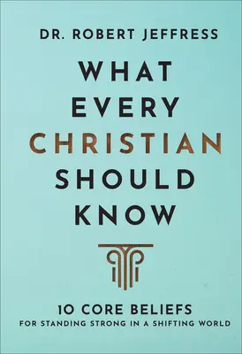 Was jeder Christ wissen sollte: 10 Grundüberzeugungen, um in einer sich wandelnden Welt stark zu sein - What Every Christian Should Know: 10 Core Beliefs for Standing Strong in a Shifting World