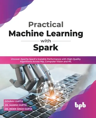 Praktisches maschinelles Lernen mit Spark: Entdecken Sie die skalierbare Leistung von Apache Spark mit hochqualitativen Algorithmen in den Bereichen NLP, Computer Vision und ML (En - Practical Machine Learning with Spark: Uncover Apache Spark's Scalable Performance with High-Quality Algorithms Across NLP, Computer Vision and ML (En