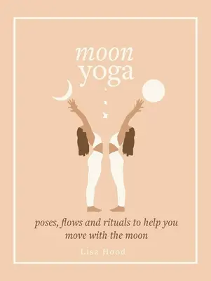 Mond-Yoga: Stellungen, Bewegungsabläufe und Rituale, die dir helfen, dich mit dem Mond zu bewegen - Moon Yoga: Poses, Flows and Rituals to Help You Move with the Moon