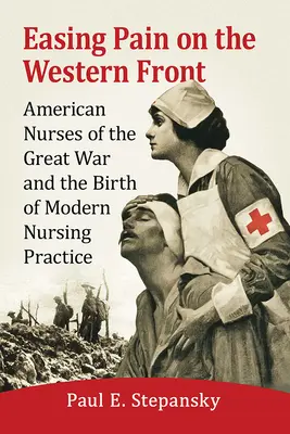 Schmerzlinderung an der Westfront: Amerikanische Krankenschwestern im Ersten Weltkrieg und die Geburt der modernen Krankenpflegepraxis - Easing Pain on the Western Front: American Nurses of the Great War and the Birth of Modern Nursing Practice